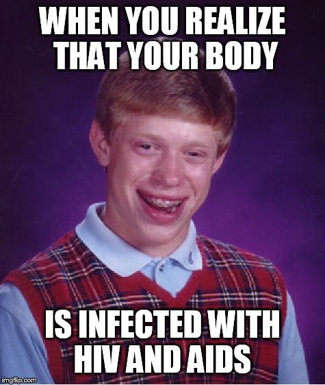Bad Luck Brian Meme | WHEN YOU REALIZE THAT YOUR BODY; IS INFECTED WITH HIV AND AIDS | image tagged in memes,bad luck brian | made w/ Imgflip meme maker