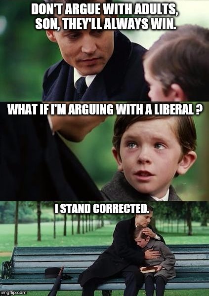 Father and Son | DON'T ARGUE WITH ADULTS, SON, THEY'LL ALWAYS WIN. WHAT IF I'M ARGUING WITH A LIBERAL ? I STAND CORRECTED. | image tagged in father and son | made w/ Imgflip meme maker