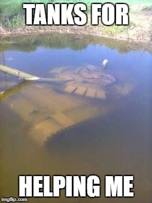 Sunken tank | TANKS FOR; HELPING ME | image tagged in sunken tank | made w/ Imgflip meme maker