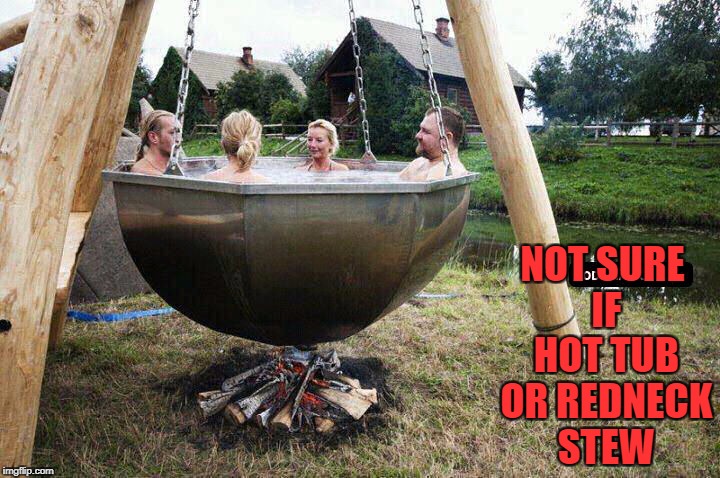 NOT SURE IF HOT TUB OR REDNECK STEW | made w/ Imgflip meme maker
