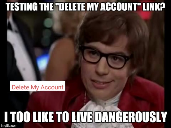 TESTING THE "DELETE MY ACCOUNT" LINK? I TOO LIKE TO LIVE DANGEROUSLY | made w/ Imgflip meme maker