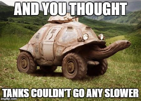 AND YOU THOUGHT; TANKS COULDN'T GO ANY SLOWER | image tagged in turtle tank | made w/ Imgflip meme maker
