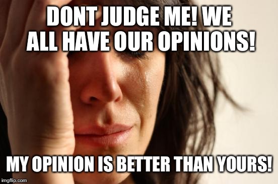 First World Problems Meme | DONT JUDGE ME! WE ALL HAVE OUR OPINIONS! MY OPINION IS BETTER THAN YOURS! | image tagged in memes,first world problems | made w/ Imgflip meme maker