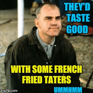 THEY'D TASTE GOOD WITH SOME FRENCH FRIED TATERS UMMHMM | made w/ Imgflip meme maker