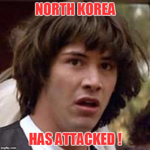 Conspiracy Keanu Meme | NORTH KOREA HAS ATTACKED ! | image tagged in memes,conspiracy keanu | made w/ Imgflip meme maker