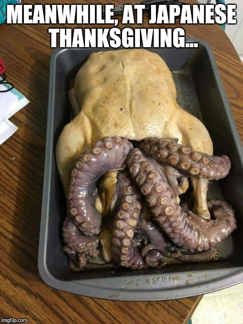 I wish all my fellow Flippers a wonderful and blessed Thanksgiving! Hope you all enjoy some food more appetizing than this lol  | MEANWHILE, AT JAPANESE THANKSGIVING... | image tagged in thanksgiving,happy thanksgiving,jbmemegeek,grossed out,funny food | made w/ Imgflip meme maker