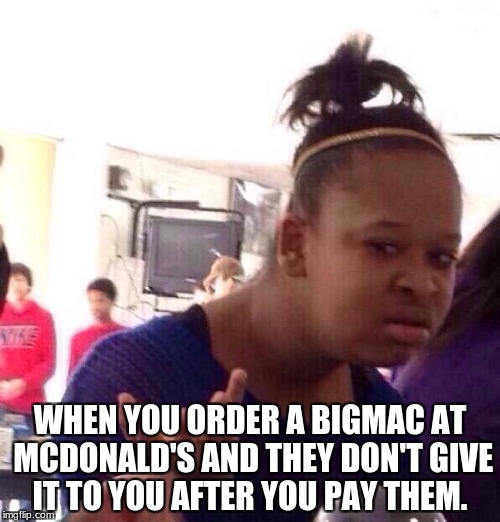 Black Girl Wat | WHEN YOU ORDER A BIGMAC AT MCDONALD'S AND THEY DON'T GIVE IT TO YOU AFTER YOU PAY THEM. | image tagged in memes,black girl wat | made w/ Imgflip meme maker