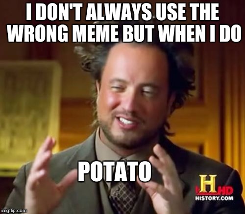 Ancient Aliens Meme | I DON'T ALWAYS USE THE WRONG MEME BUT WHEN I DO; POTATO | image tagged in memes,ancient aliens | made w/ Imgflip meme maker