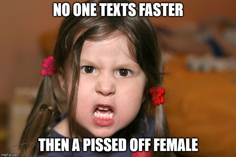 pissed off girl | NO ONE TEXTS FASTER; THEN A PISSED OFF FEMALE | image tagged in pissed off girl | made w/ Imgflip meme maker