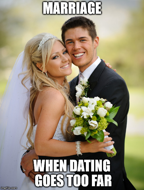 Married couple | MARRIAGE; WHEN DATING GOES TOO FAR | image tagged in married couple | made w/ Imgflip meme maker