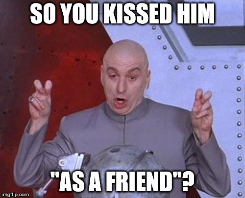 Dr Evil Laser Meme | SO YOU KISSED HIM; "AS A FRIEND"? | image tagged in memes,dr evil laser | made w/ Imgflip meme maker