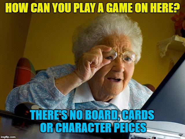 Grandma Finds The Internet Meme | HOW CAN YOU PLAY A GAME ON HERE? THERE'S NO BOARD, CARDS OR CHARACTER PEICES | image tagged in memes,grandma finds the internet | made w/ Imgflip meme maker