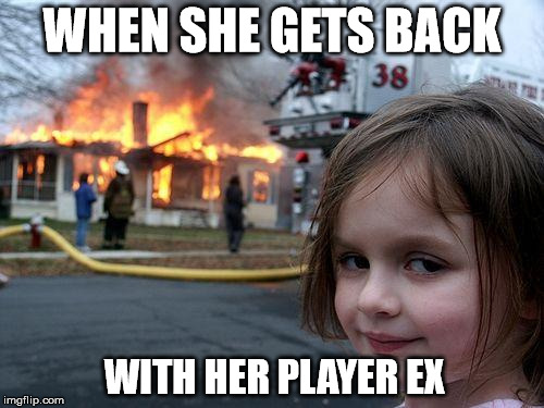 Disaster Girl Meme | WHEN SHE GETS BACK; WITH HER PLAYER EX | image tagged in memes,disaster girl | made w/ Imgflip meme maker