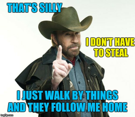 THAT'S SILLY I JUST WALK BY THINGS AND THEY FOLLOW ME HOME I DON'T HAVE TO STEAL | made w/ Imgflip meme maker