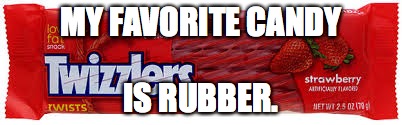 MY FAVORITE CANDY; IS RUBBER. | image tagged in twizzler | made w/ Imgflip meme maker