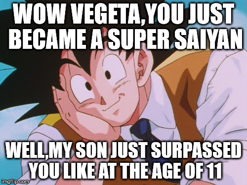 Condescending Goku Meme | WOW VEGETA,YOU JUST BECAME A SUPER SAIYAN; WELL,MY SON JUST SURPASSED YOU LIKE AT THE AGE OF 11 | image tagged in memes,condescending goku | made w/ Imgflip meme maker