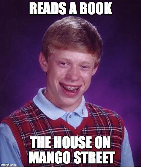 Bad Luck Brian | READS A BOOK; THE HOUSE ON MANGO STREET | image tagged in memes,bad luck brian | made w/ Imgflip meme maker
