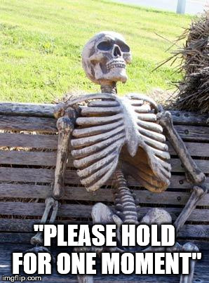Waiting Skeleton Meme | "PLEASE HOLD FOR ONE MOMENT" | image tagged in memes,waiting skeleton | made w/ Imgflip meme maker