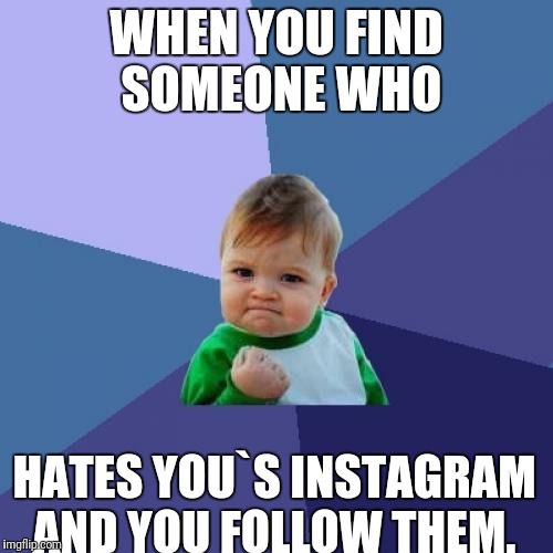 Success Kid Meme | WHEN YOU FIND SOMEONE WHO; HATES YOU`S INSTAGRAM AND YOU FOLLOW THEM. | image tagged in memes,success kid | made w/ Imgflip meme maker