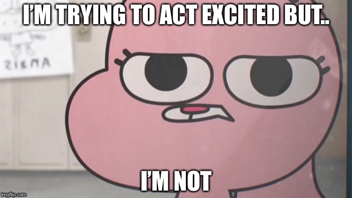 Anais tried to act excited | I’M TRYING TO ACT EXCITED BUT.. I’M NOT | image tagged in gumball - anais false hope meme,anais,not excited,tawog,memes,lol | made w/ Imgflip meme maker