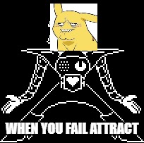 Mettatin derpachu | WHEN YOU FAIL ATTRACT | image tagged in mettaton | made w/ Imgflip meme maker