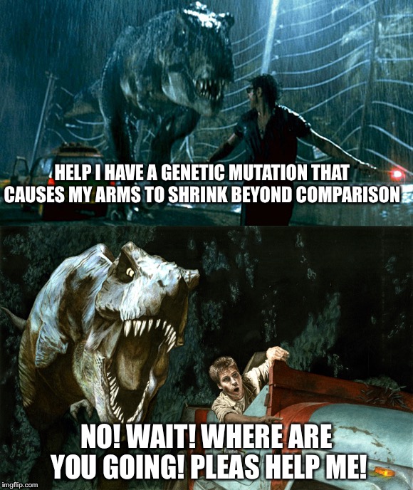 Help me dinosaur | HELP I HAVE A GENETIC MUTATION THAT CAUSES MY ARMS TO SHRINK BEYOND COMPARISON; NO! WAIT! WHERE ARE YOU GOING! PLEAS HELP ME! | image tagged in dinosaur | made w/ Imgflip meme maker