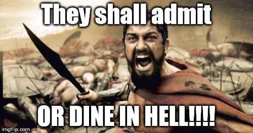 ADMIT YOUR SINS! | They shall admit; OR DINE IN HELL!!!! | image tagged in memes,sparta leonidas | made w/ Imgflip meme maker