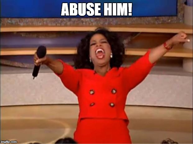Oprah You Get A Meme | ABUSE HIM! | image tagged in memes,oprah you get a | made w/ Imgflip meme maker