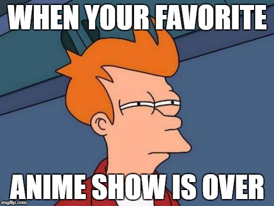 Futurama Fry Meme | WHEN YOUR FAVORITE; ANIME SHOW IS OVER | image tagged in memes,futurama fry | made w/ Imgflip meme maker