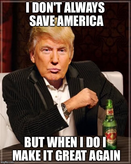 Trump Most Interesting Man In The World |  I DON'T ALWAYS SAVE AMERICA; BUT WHEN I DO
I MAKE IT GREAT AGAIN | image tagged in trump most interesting man in the world | made w/ Imgflip meme maker