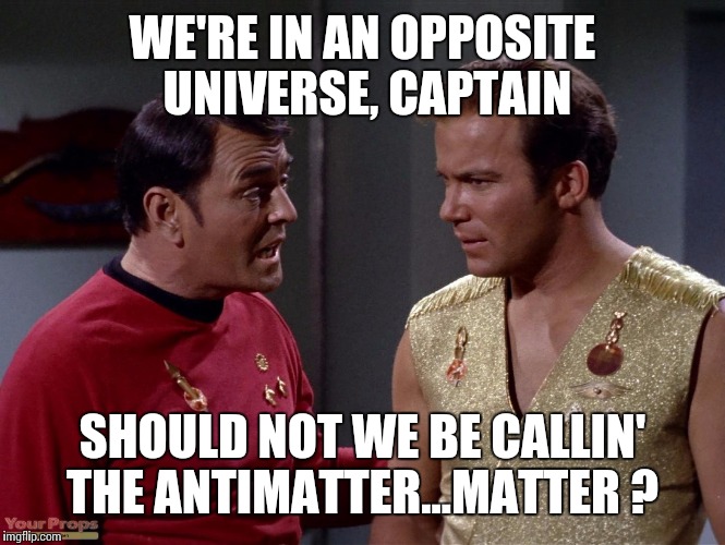 Star Trek Week ! A coolew,Tombstone1881, & brandi_jackson event !  Epi.33 "Mirror,Mirror" orig. air date 10-6-67 | WE'RE IN AN OPPOSITE UNIVERSE, CAPTAIN; SHOULD NOT WE BE CALLIN' THE ANTIMATTER...MATTER ? | image tagged in star trek week,star trek,captain kirk,scotty,memes | made w/ Imgflip meme maker