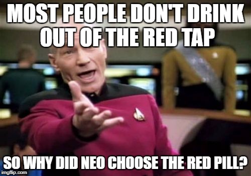 Picard Wtf Meme | MOST PEOPLE DON'T DRINK OUT OF THE RED TAP SO WHY DID NEO CHOOSE THE RED PILL? | image tagged in memes,picard wtf | made w/ Imgflip meme maker