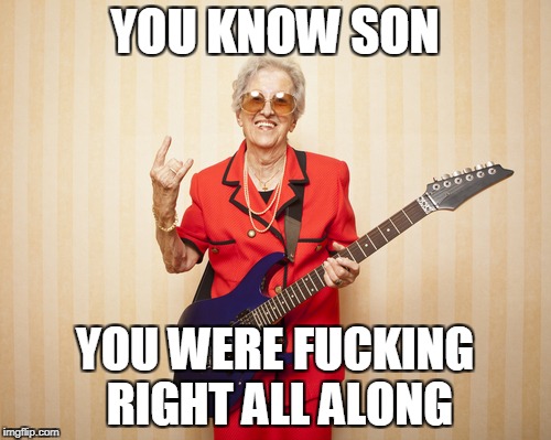 YOU KNOW SON YOU WERE F**KING RIGHT ALL ALONG | made w/ Imgflip meme maker