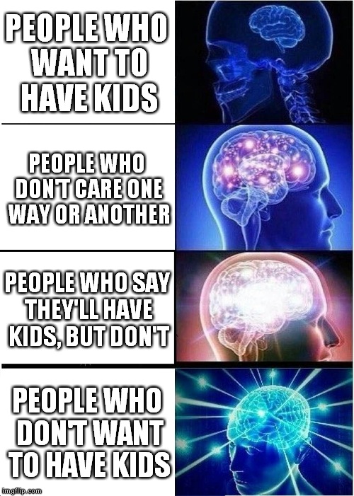 Expanding Brain Meme | PEOPLE WHO WANT TO HAVE KIDS; PEOPLE WHO DON'T CARE ONE WAY OR ANOTHER; PEOPLE WHO SAY THEY'LL HAVE KIDS, BUT DON'T; PEOPLE WHO DON'T WANT TO HAVE KIDS | image tagged in memes,expanding brain,anti-overpopulation,anti-overpopulating | made w/ Imgflip meme maker
