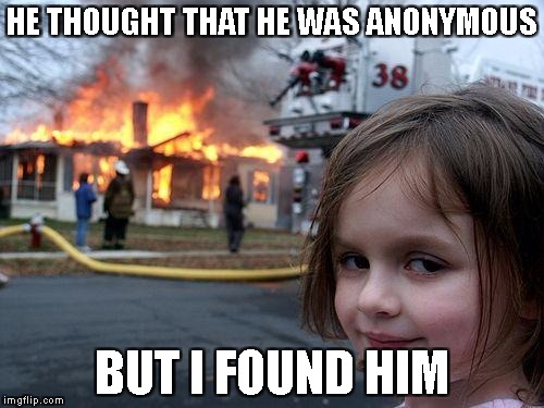 disaster girl anonymous week | HE THOUGHT THAT HE WAS ANONYMOUS; BUT I FOUND HIM | image tagged in memes,disaster girl,anonymous meme week,funny | made w/ Imgflip meme maker