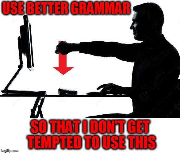 USE BETTER GRAMMAR SO THAT I DON'T GET TEMPTED TO USE THIS | made w/ Imgflip meme maker