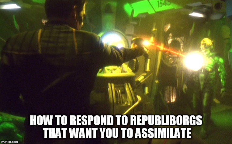 republiborg | HOW TO RESPOND TO REPUBLIBORGS THAT WANT YOU TO ASSIMILATE | image tagged in star trek week,star trek,borg,clown car republicans,resist,star trek the next generation | made w/ Imgflip meme maker