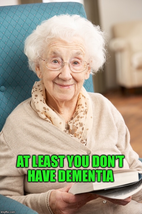 AT LEAST YOU DON’T HAVE DEMENTIA | made w/ Imgflip meme maker