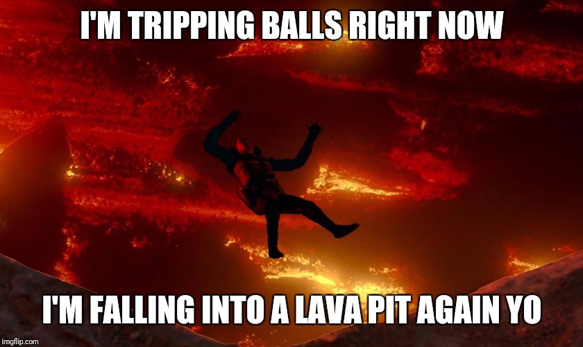 I'M TRIPPING BALLS RIGHT NOW I'M FALLING INTO A LAVA PIT AGAIN YO | made w/ Imgflip meme maker