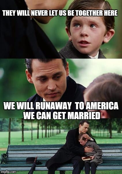 Finding Neverland Meme | THEY WILL NEVER LET US BE TOGETHER HERE; WE WILL RUNAWAY  TO AMERICA WE CAN GET MARRIED | image tagged in memes,finding neverland | made w/ Imgflip meme maker