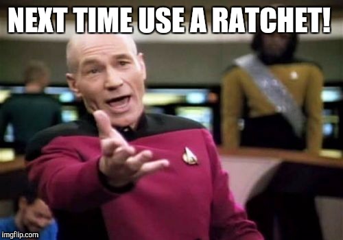 Picard Wtf Meme | NEXT TIME USE A RATCHET! | image tagged in memes,picard wtf | made w/ Imgflip meme maker