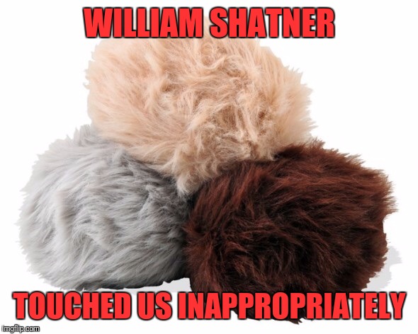 Troubled Tribbles | WILLIAM SHATNER; TOUCHED US INAPPROPRIATELY | image tagged in tribbles,star trek week | made w/ Imgflip meme maker