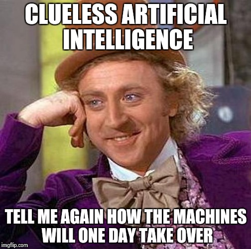 Creepy Condescending Wonka Meme | CLUELESS ARTIFICIAL INTELLIGENCE TELL ME AGAIN HOW THE MACHINES WILL ONE DAY TAKE OVER | image tagged in memes,creepy condescending wonka | made w/ Imgflip meme maker