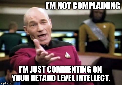 Picard Wtf | I'M NOT COMPLAINING; I'M JUST COMMENTING ON YOUR RETARD LEVEL INTELLECT. | image tagged in memes,picard wtf | made w/ Imgflip meme maker