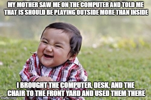 How to Break the System | MY MOTHER SAW ME ON THE COMPUTER AND TOLD ME THAT IS SHOULD BE PLAYING OUTSIDE MORE THAN INSIDE; I BROUGHT THE COMPUTER, DESK, AND THE CHAIR TO THE FRONT YARD AND USED THEM THERE | image tagged in memes,evil toddler,breaking the system,funny,computer,outside | made w/ Imgflip meme maker