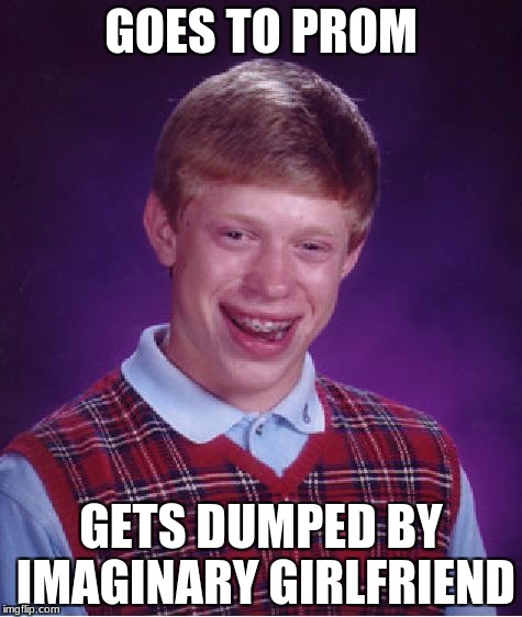 Bad Luck Brian | GOES TO PROM; GETS DUMPED BY IMAGINARY GIRLFRIEND | image tagged in memes,bad luck brian,prom | made w/ Imgflip meme maker