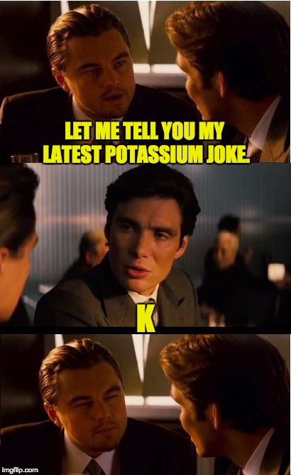 Inception Meme | LET ME TELL YOU MY LATEST POTASSIUM JOKE. K | image tagged in memes,inception | made w/ Imgflip meme maker