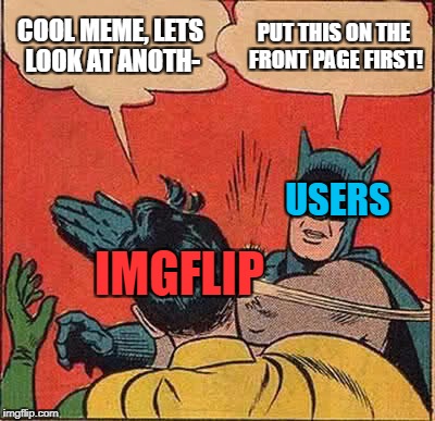 Batman Slapping Robin Meme | COOL MEME, LETS LOOK AT ANOTH- PUT THIS ON THE FRONT PAGE FIRST! IMGFLIP USERS | image tagged in memes,batman slapping robin | made w/ Imgflip meme maker