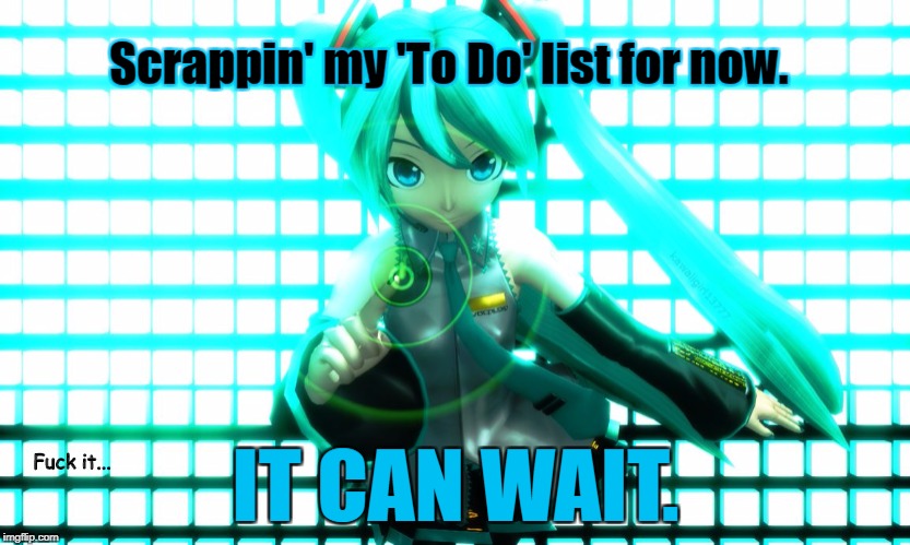 My "To Do" List Can Wait | Fuck it... | image tagged in to do list,wait,hatsune miku,anime | made w/ Imgflip meme maker