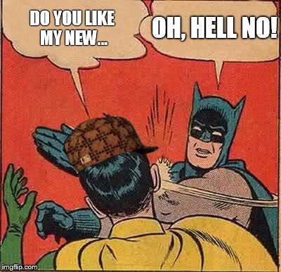 Batman Slapping Robin | OH, HELL NO! DO YOU LIKE MY NEW... | image tagged in memes,batman slapping robin,scumbag | made w/ Imgflip meme maker
